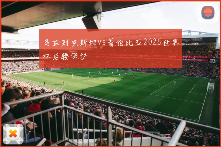 乌兹别克斯坦vs哥伦比亚2026世界杯后腰保护