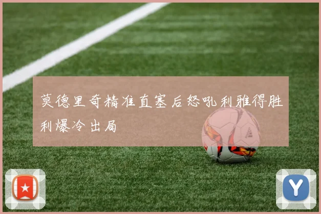莫德里奇精准直塞后怒吼利雅得胜利爆冷出局