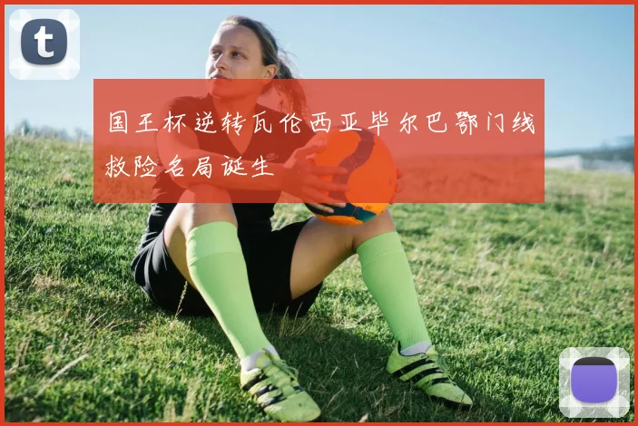 国王杯逆转瓦伦西亚毕尔巴鄂门线救险名局诞生