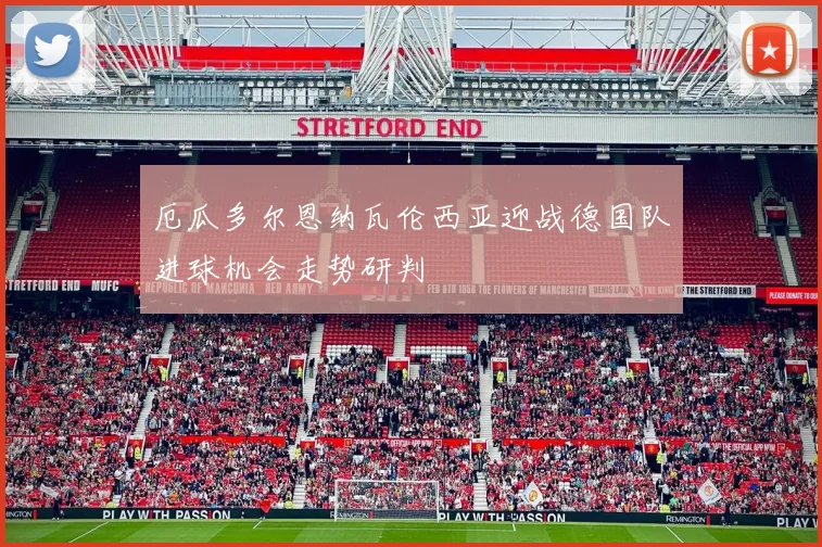 厄瓜多尔恩纳瓦伦西亚迎战德国队进球机会走势研判