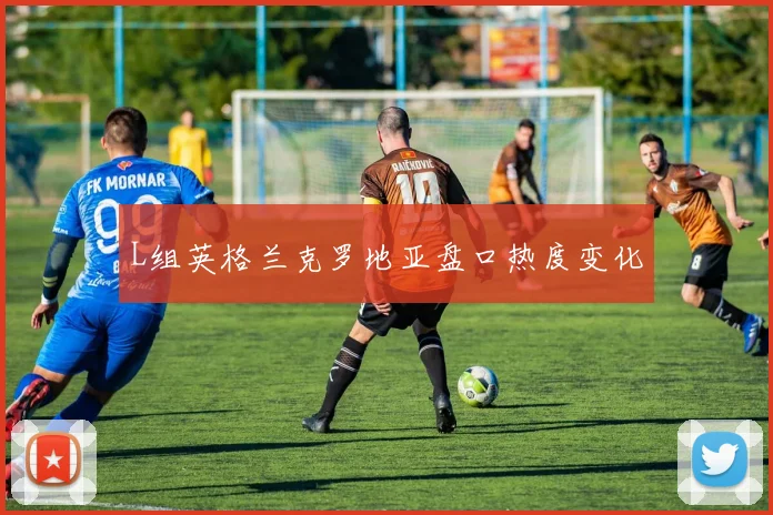 L组英格兰克罗地亚盘口热度变化