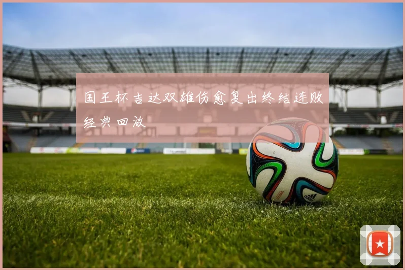 国王杯吉达双雄伤愈复出终结连败经典回放