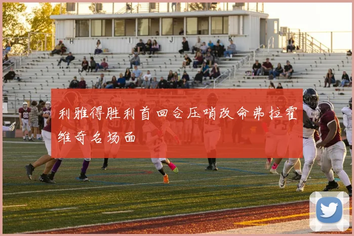 利雅得胜利首回合压哨改命弗拉霍维奇名场面