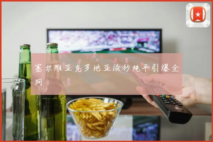 塞尔维亚克罗地亚读秒绝平引爆全网