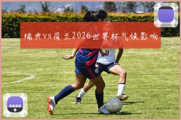 瑞典vs荷兰2026世界杯气候影响