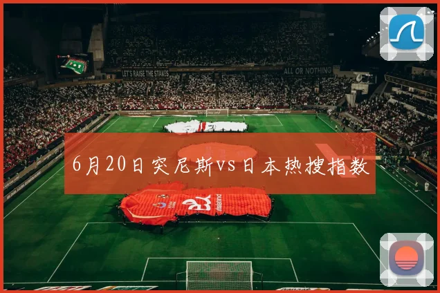 6月20日突尼斯vs日本热搜指数