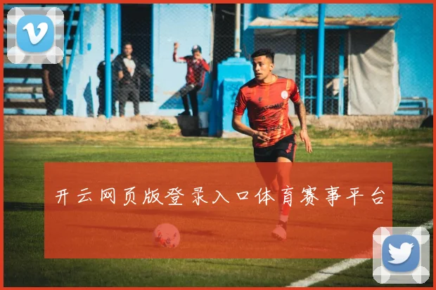 开云网页版登录入口体育赛事平台