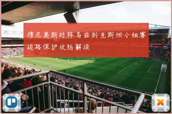穆尼奥斯对阵乌兹别克斯坦小组赛边路保护攻防解读