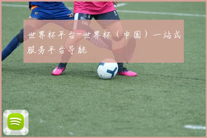 世界杯平台-世界杯（中国）一站式服务平台导航