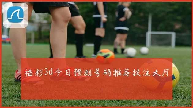 福彩3d今日预测号码推荐投注大厅