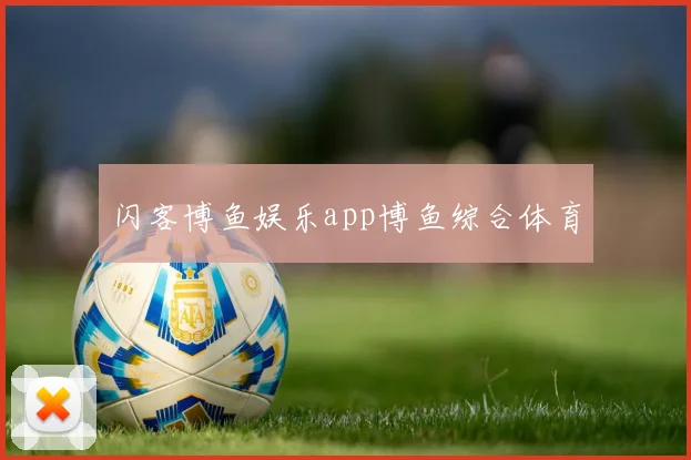 闪客博鱼娱乐app博鱼综合体育