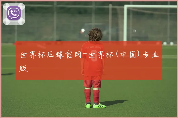 世界杯压球官网-世界杯(中国)专业版