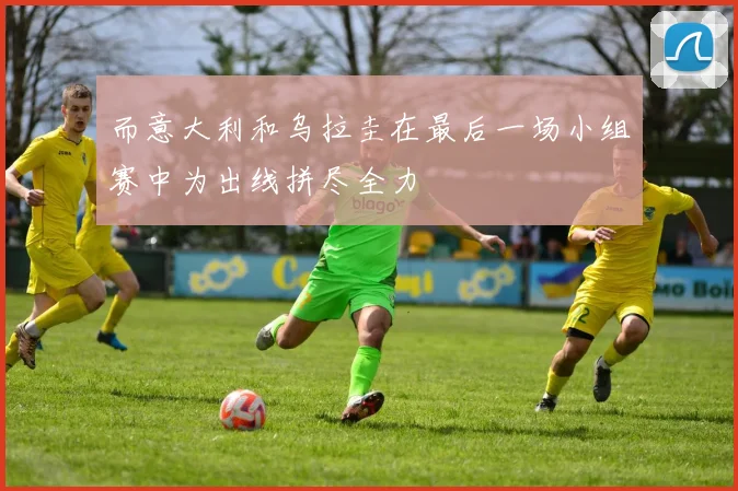 而意大利和乌拉圭在最后一场小组赛中为出线拼尽全力