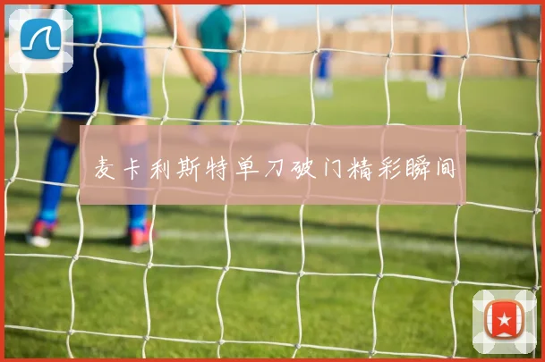 麦卡利斯特单刀破门精彩瞬间