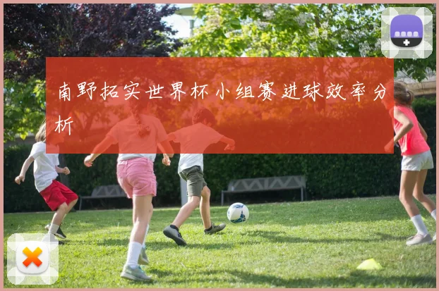 南野拓实世界杯小组赛进球效率分析