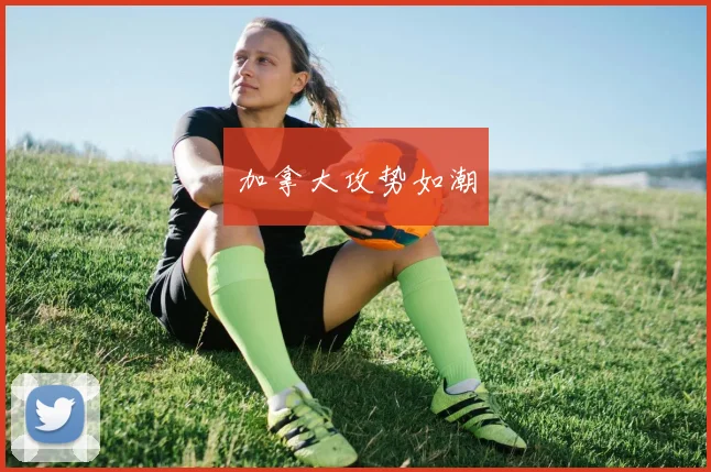加拿大攻势如潮