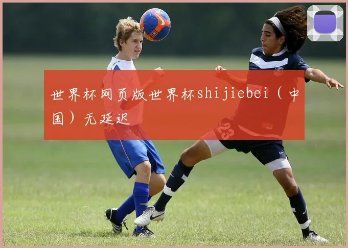 世界杯网页版世界杯shijiebei（中国）无延迟