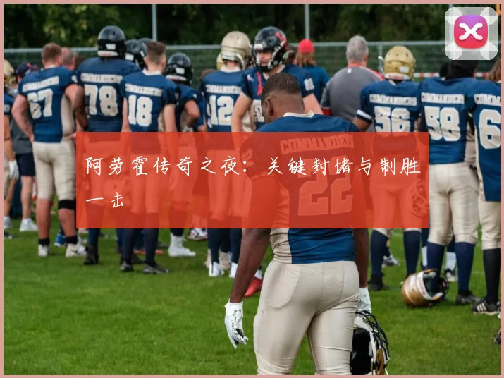阿劳霍传奇之夜：关键封堵与制胜一击