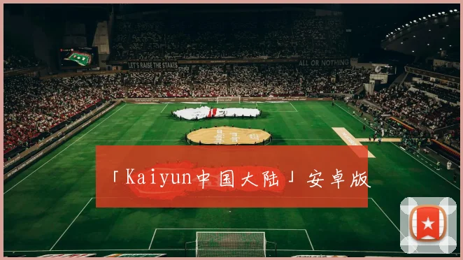 「Kaiyun中国大陆」安卓版