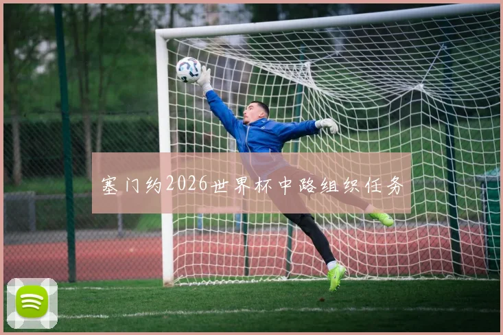塞门约2026世界杯中路组织任务