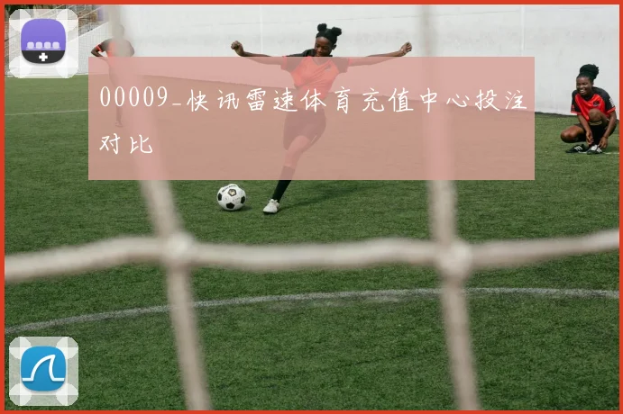 00009_快讯雷速体育充值中心投注对比