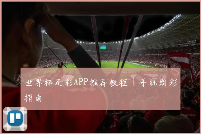 世界杯足彩APP推荐教程｜手机购彩指南