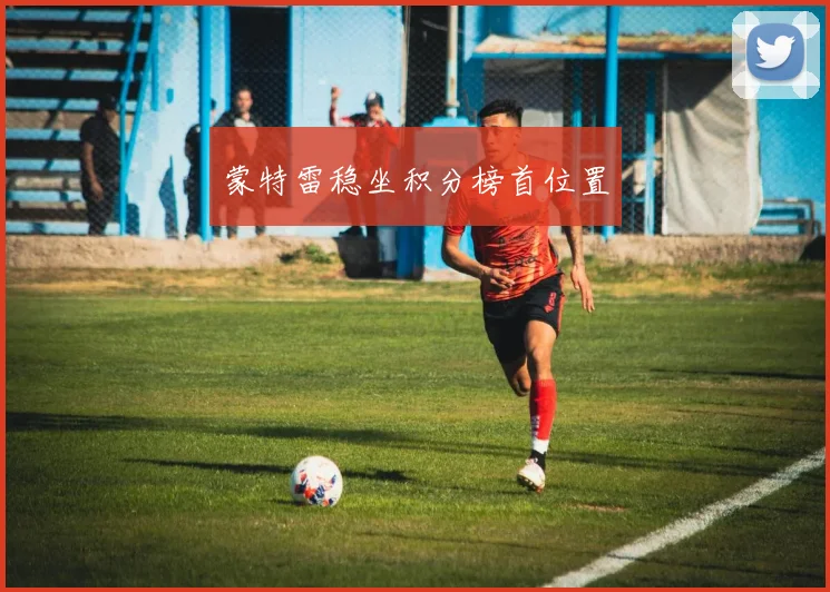 蒙特雷稳坐积分榜首位置