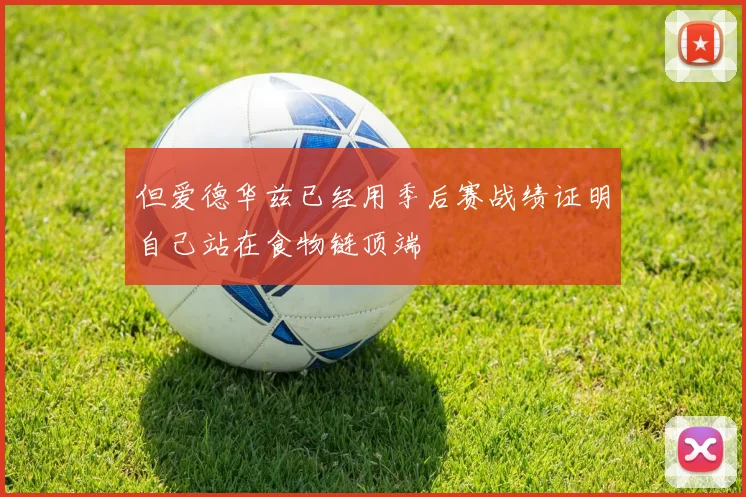 但爱德华兹已经用季后赛战绩证明自己站在食物链顶端