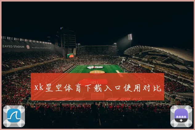 xk星空体育下载入口使用对比