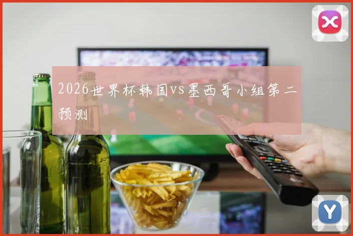 2026世界杯韩国vs墨西哥小组第二预测