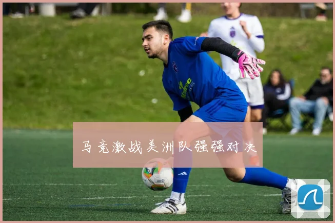 马竞激战美洲队强强对决