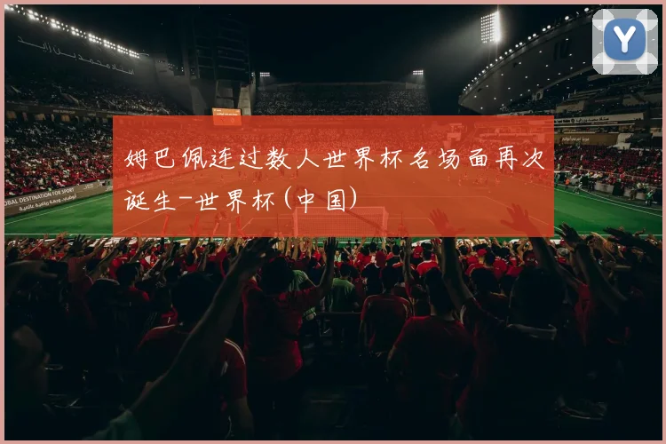 姆巴佩连过数人世界杯名场面再次诞生-世界杯(中国)