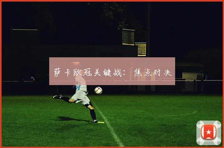 萨卡欧冠关键战:焦点对决