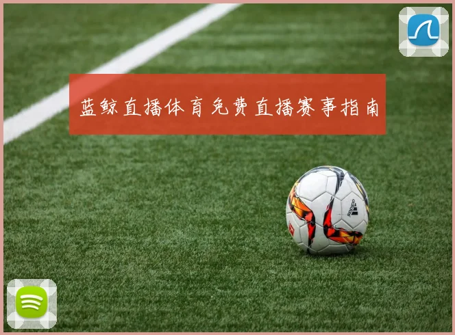 蓝鲸直播体育免费直播赛事指南