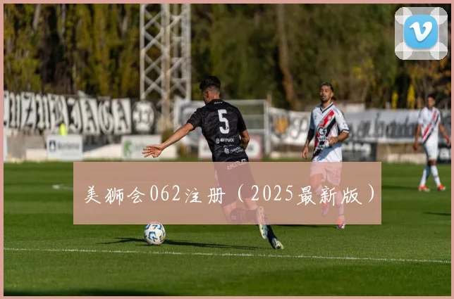 美狮会062注册（2025最新版）