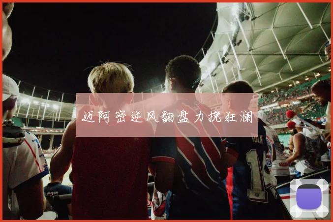 迈阿密逆风翻盘力挽狂澜