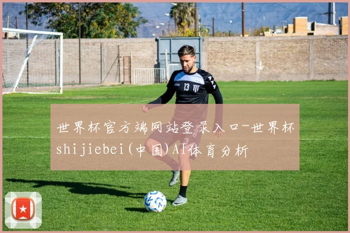 世界杯官方端网站登录入口-世界杯shijiebei(中国)AI体育分析