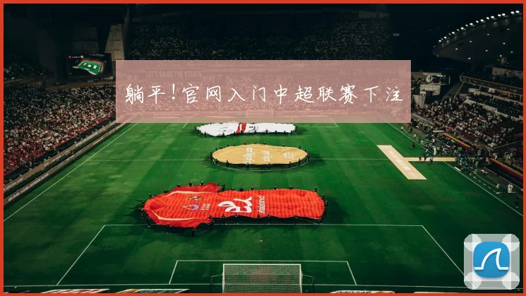 躺平!官网入门中超联赛下注