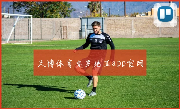 天博体育克罗地亚app官网