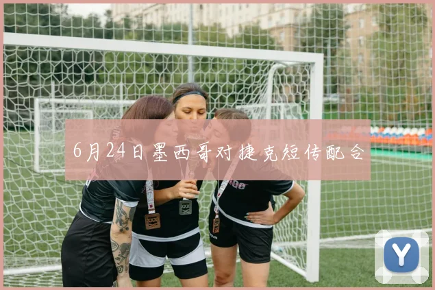 6月24日墨西哥对捷克短传配合