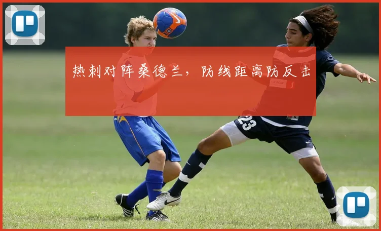 热刺对阵桑德兰，防线距离防反击