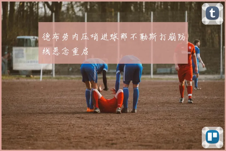德布劳内压哨进球那不勒斯打崩防线悬念重启