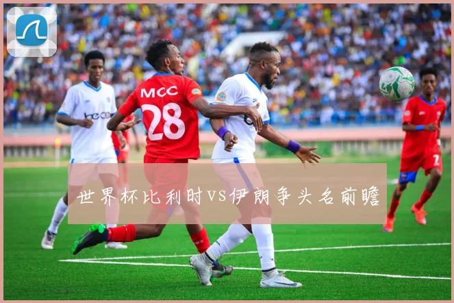世界杯比利时vs伊朗争头名前瞻