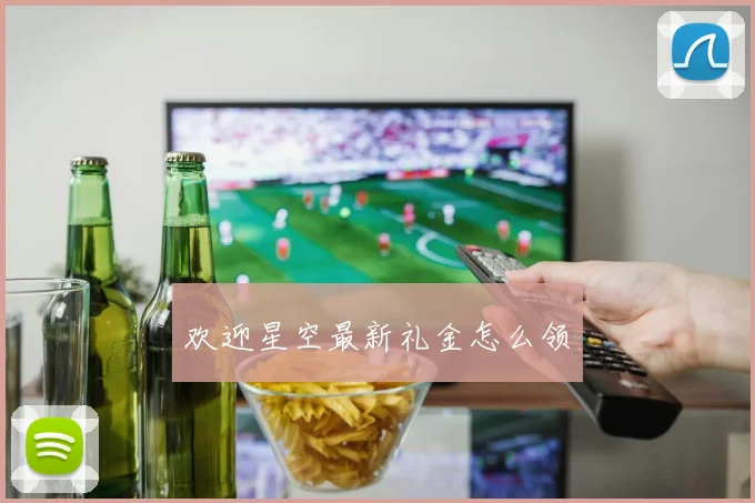欢迎星空最新礼金怎么领