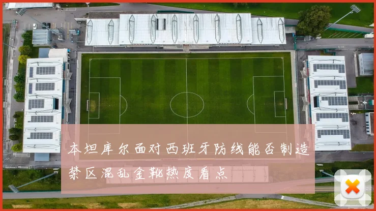 本坦库尔面对西班牙防线能否制造禁区混乱金靴热度看点