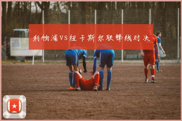 利物浦vs纽卡斯尔联锋线对决