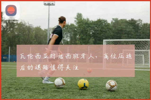 瓦伦西亚对话西班牙人,高位压迫后的退路值得关注