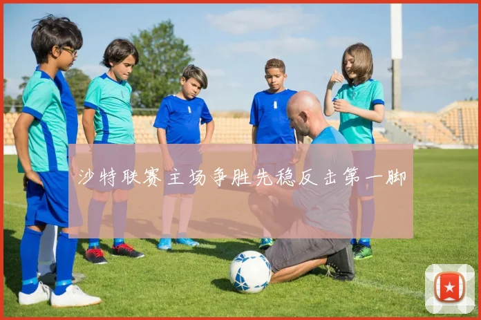 沙特联赛主场争胜先稳反击第一脚