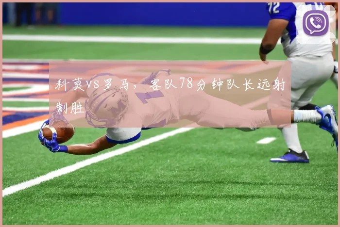 科莫vs罗马,客队78分钟队长远射制胜
