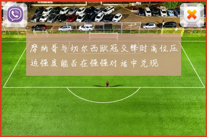 摩纳哥与切尔西欧冠交锋时高位压迫强度能否在强强对话中兑现